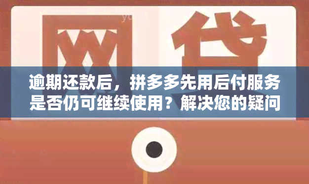 逾期还款后，拼多多先用后付服务是否仍可继续使用？解决您的疑问