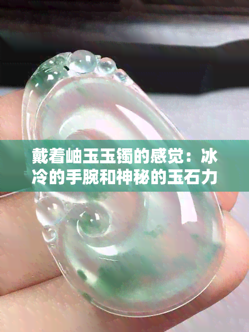 戴着岫玉玉镯的感觉：冰冷的手腕和神秘的玉石力量