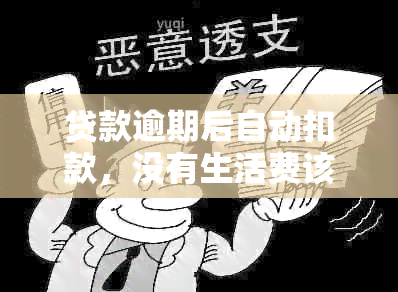 贷款逾期后自动扣款，没有生活费该怎么办？了解完整解决方案和应对策略