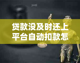 贷款没及时还上平台自动扣款怎么办？贷款逾期后是否会自动扣款？