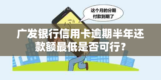 广发银行信用卡逾期半年还款额更低是否可行？