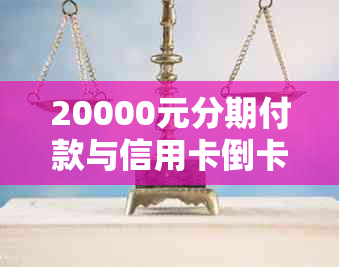 20000元分期付款与信用卡倒卡还款哪个更实？深度解析及比较