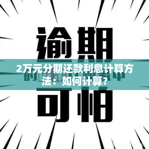 2万元分期还款利息计算方法：如何计算？