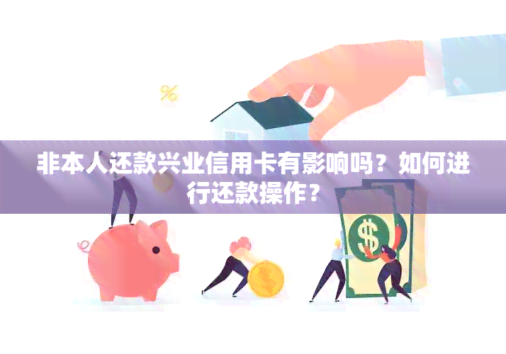 非本人还款兴业信用卡有影响吗？如何进行还款操作？