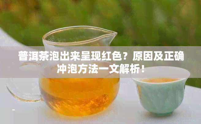 普洱茶泡出来呈现红色？原因及正确冲泡方法一文解析！