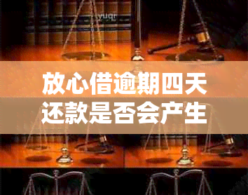 放心借逾期四天还款是否会产生影响？如何避免逾期还款？