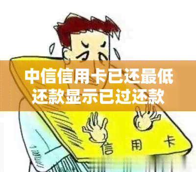 中信信用卡已还更低还款显示已过还款日了：为何还显示未还清？