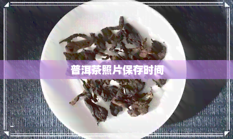 普洱茶照片保存时间