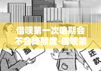 借呗之一次逾期会不会降额度-借呗之一次逾期会不会降额度呢