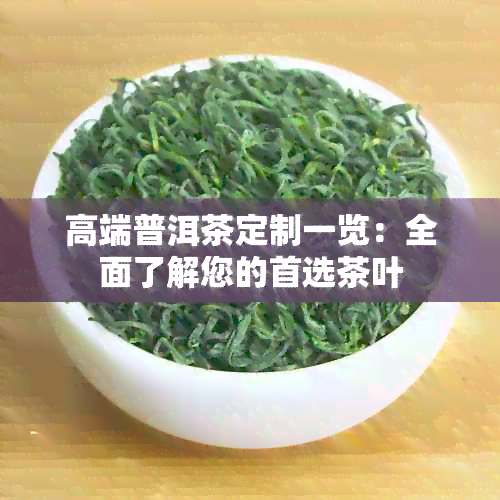 高端普洱茶定制一览：全面了解您的首选茶叶