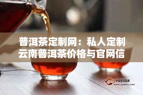 普洱茶定制网：私人定制云南普洱茶价格与官网信息