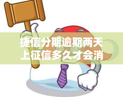 捷信分期逾期两天上多久才会消掉：逾期记录消除时间及后续影响