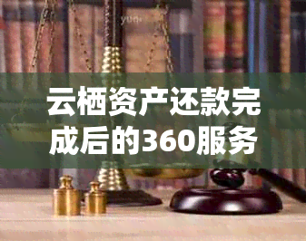 云栖资产还款完成后的360服务条款与费用：用户常见问题解答