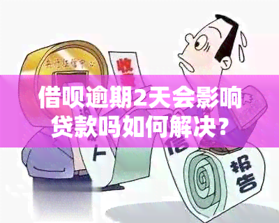 借呗逾期2天会影响贷款吗如何解决？