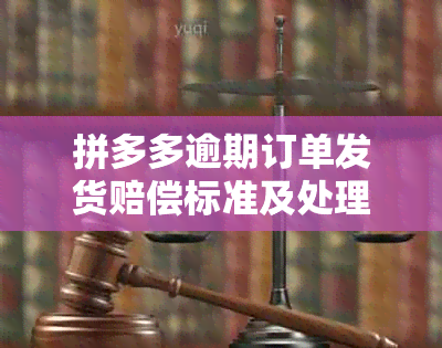 拼多多逾期订单发货赔偿标准及处理方式是什么？