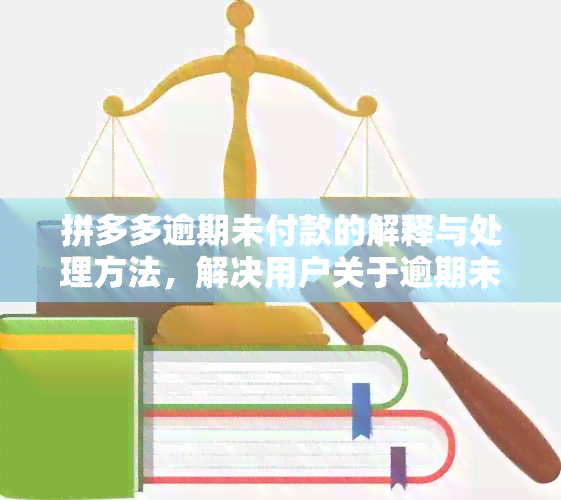 拼多多逾期未付款的解释与处理方法，解决用户关于逾期未付款的各种疑问