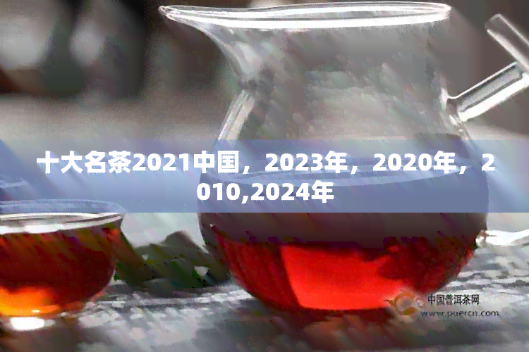 十大名茶2021中国，2023年，2020年，2010,2024年