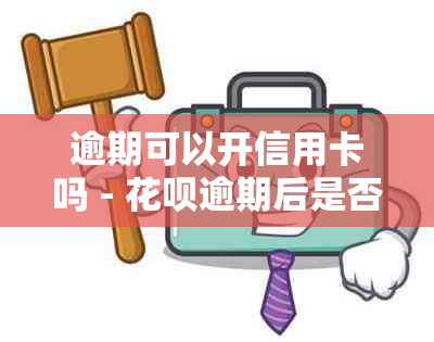 逾期可以开信用卡吗 - 花呗逾期后是否能开通信用卡及微信相关问题