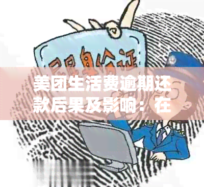 美团生活费逾期还款后果及影响：在美团上班是否安全？如何解决逾期问题？