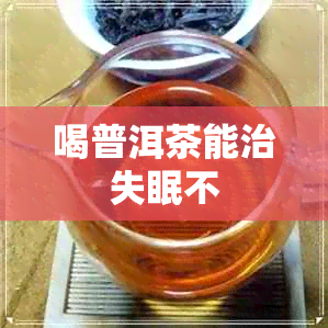 喝普洱茶能治失眠不