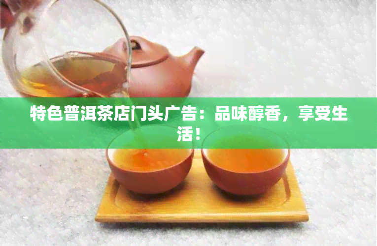 特色普洱茶店门头广告：品味醇香，享受生活！