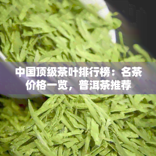 中国顶级茶叶排行榜：名茶价格一览，普洱茶推荐