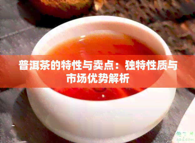 普洱茶的特性与卖点：独特性质与市场优势解析