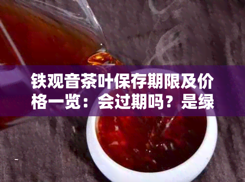 铁观音茶叶保存期限及价格一览：会过期吗？是绿茶还是红茶？