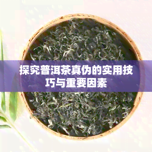 探究普洱茶真伪的实用技巧与重要因素