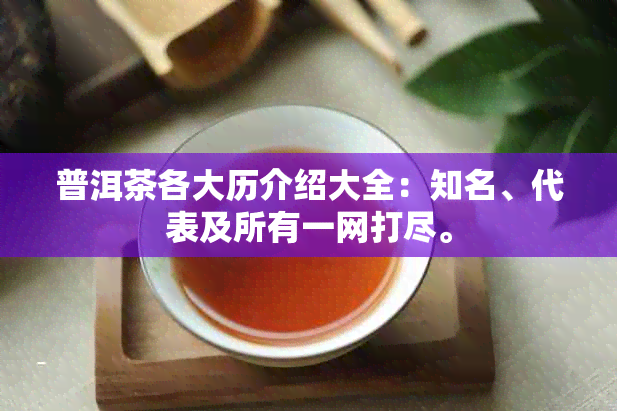 普洱茶各大历介绍大全：知名、代表及所有一网打尽。