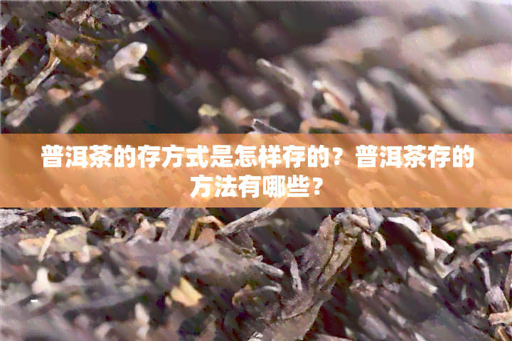 普洱茶的存方式是怎样存的？普洱茶存的方法有哪些？