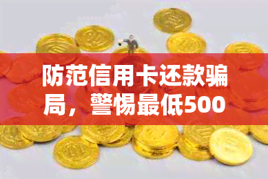 防范信用卡还款骗局，警惕更低500元陷阱