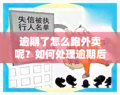 逾期了怎么跑外卖呢？如何处理逾期后跑外卖的问题？逾期能否继续送外卖？