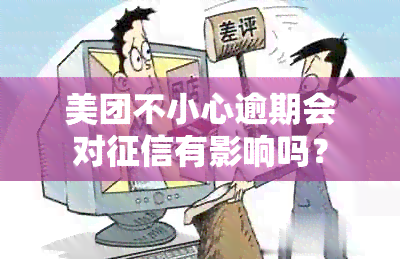 美团不小心逾期会对有影响吗？