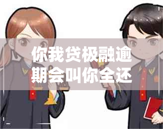 你我贷极融逾期会叫你全还吗