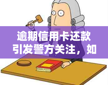 逾期信用卡还款引发警方关注，如何应对逾期问题？