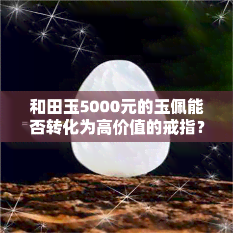 和田玉5000元的玉佩能否转化为高价值的戒指？