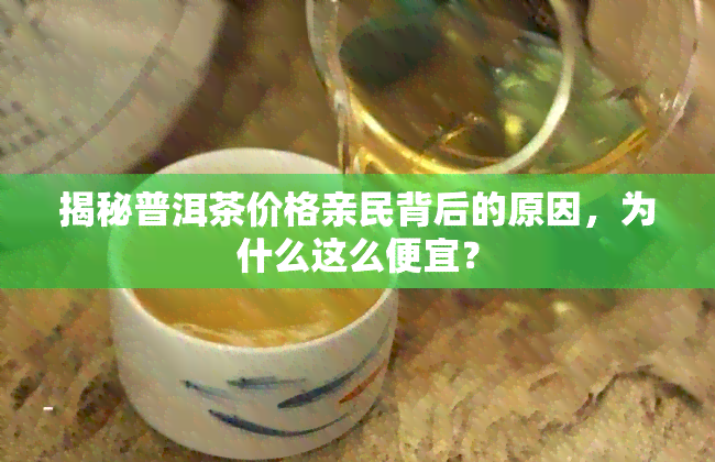 揭秘普洱茶价格亲民背后的原因，为什么这么便宜？