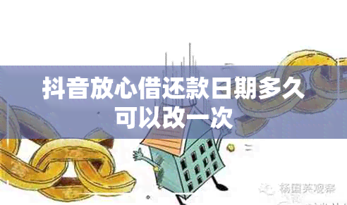 抖音放心借还款日期多久可以改一次