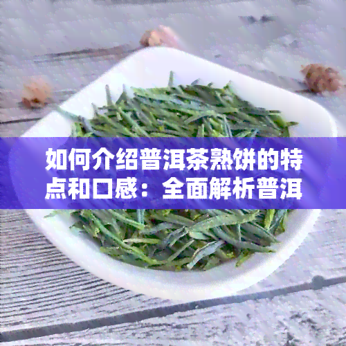 如何介绍普洱茶熟饼的特点和口感：全面解析普洱茶熟饼的独特魅力