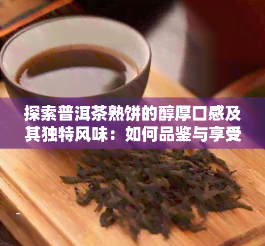 探索普洱茶熟饼的醇厚口感及其独特风味：如何品鉴与享受？