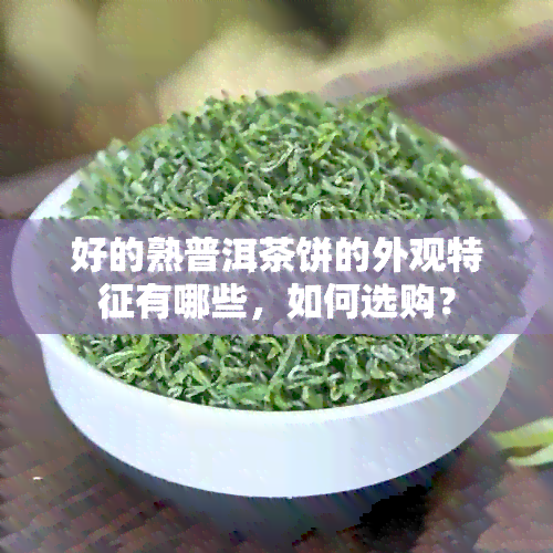 好的熟普洱茶饼的外观特征有哪些，如何选购？