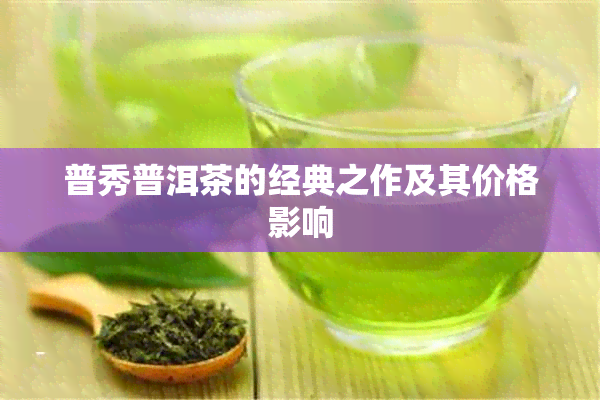 普秀普洱茶的经典之作及其价格影响