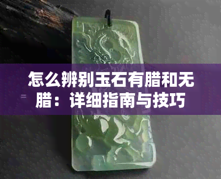 怎么辨别玉石有腊和无腊：详细指南与技巧