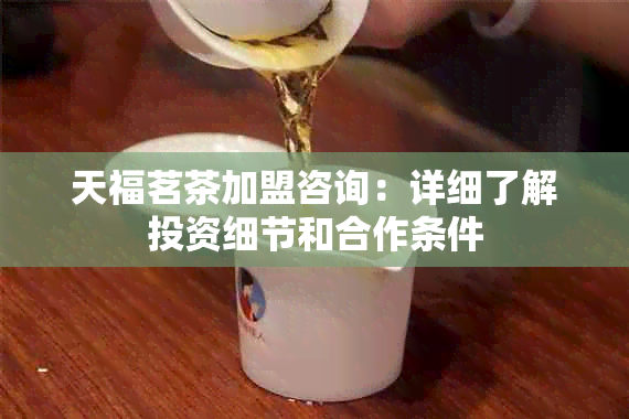 天福茗茶加盟咨询：详细了解投资细节和合作条件