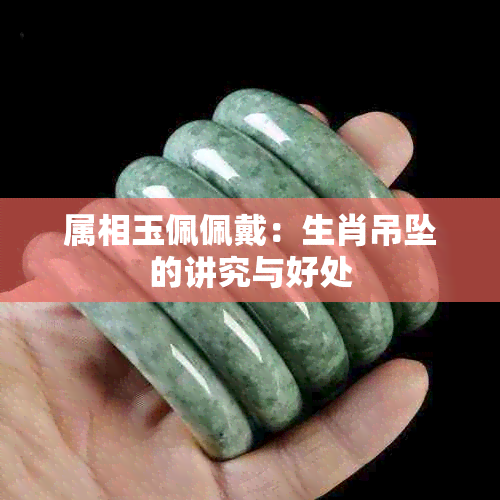 属相玉佩佩戴：生肖吊坠的讲究与好处