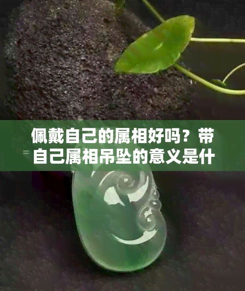 佩戴自己的属相好吗？带自己属相吊坠的意义是什么？