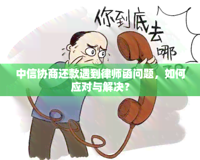 中信协商还款遇到律师函问题，如何应对与解决？