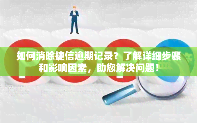 如何消除捷信逾期记录？了解详细步骤和影响因素，助您解决问题！