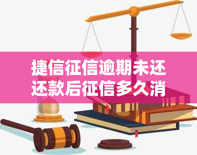 捷信逾期未还还款后多久消除：解答与恢复时间全解析